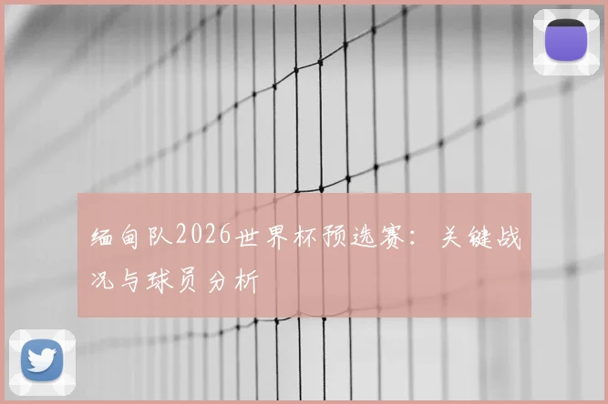缅甸队2026世界杯预选赛：关键战况与球员分析