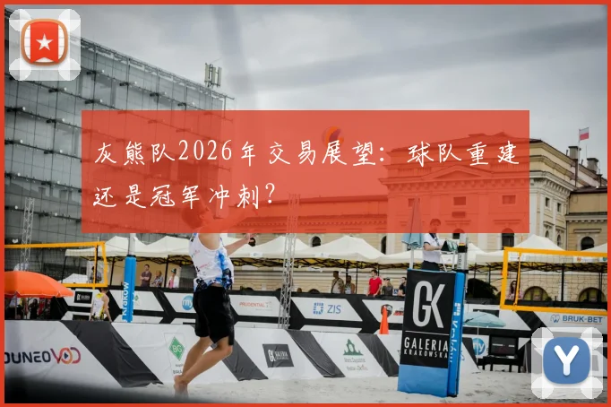 灰熊队2026年交易展望：球队重建还是冠军冲刺？