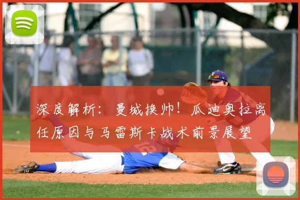 深度解析:曼城换帅!瓜迪奥拉离任原因与马雷斯卡战术前景展望