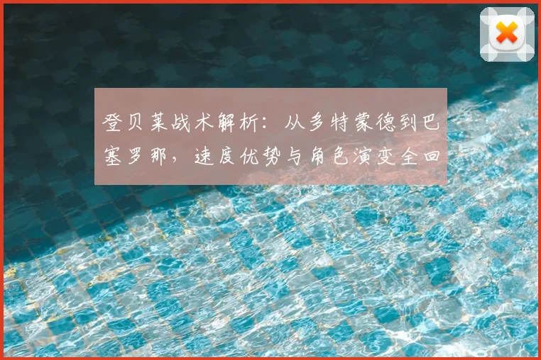 登贝莱战术解析:从多特蒙德到巴塞罗那,速度优势与角色演变全回顾