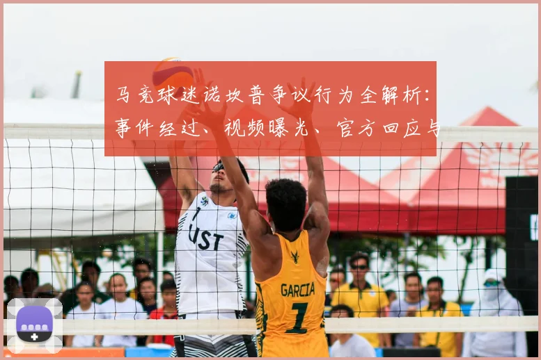 马竞球迷诺坎普争议行为全解析：事件经过、视频曝光、官方回应与后续影响